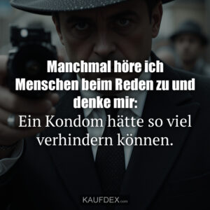 Manchmal höre ich Menschen beim Reden zu und denke mir: Ein Kondom hätte so viel verhindern können.