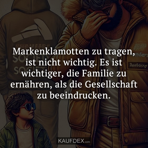 Markenklamotten zu tragen, ist nicht wichtig. Es ist wichtiger, die Familie zu ernähren, als die Gesellschaft zu beeindrucken.