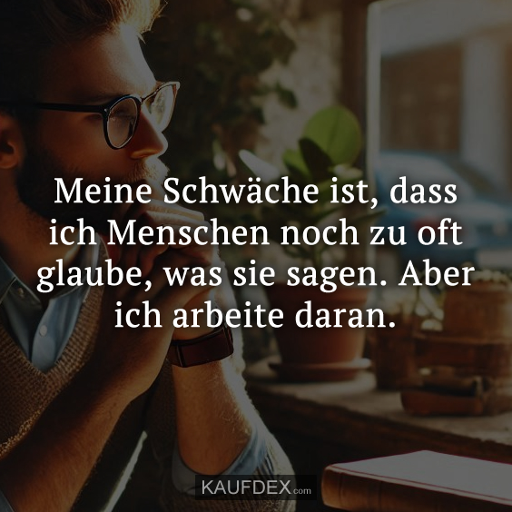 Meine Schwäche ist, dass ich Menschen noch…