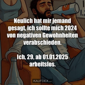 Neulich hat mir jemand gesagt, ich sollte mich 2024 von negativen Gewohnheiten verabschieden. Ich, 29, ab 01.01.2025 arbeitslos.