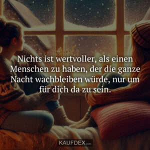 Nichts ist wertvoller, als einen Menschen zu haben, der die ganze Nacht wachbleiben würde, nur um für dich da zu sein.