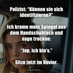 Polizist: “Können sie sich identifizieren?” Ich krame mein Spiegel aus dem Handschuhfach und sage trocken: “Jep, ich bin’s.” Sitze jetzt im Revier.
