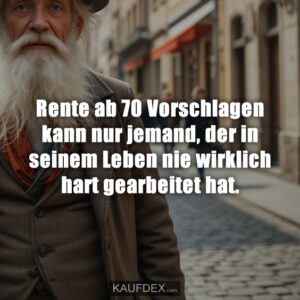 Rente ab 70 Vorschlagen kann nur jemand, der in seinem Leben nie wirklich hart gearbeitet hat.