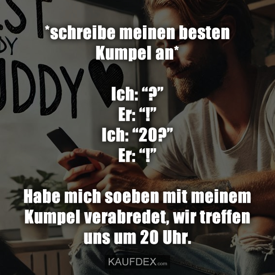 *schreibe meinen besten Kumpel an* Ich: “?” Er: “!”…