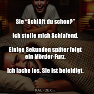 Sie “Schläft du schon?” Ich stelle mich Schlafend. Einige Sekunden später folgt ein Mörder-Furz. Ich lache los. Sie ist beleidigt.