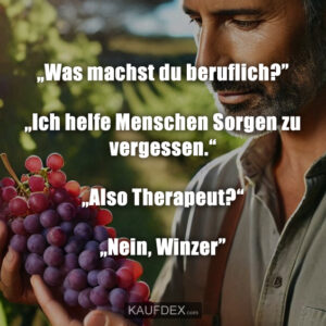 „Was machst du beruflich?” „Ich helfe Menschen Sorgen zu vergessen.“ „Also Therapeut?“ „Nein, Winzer”