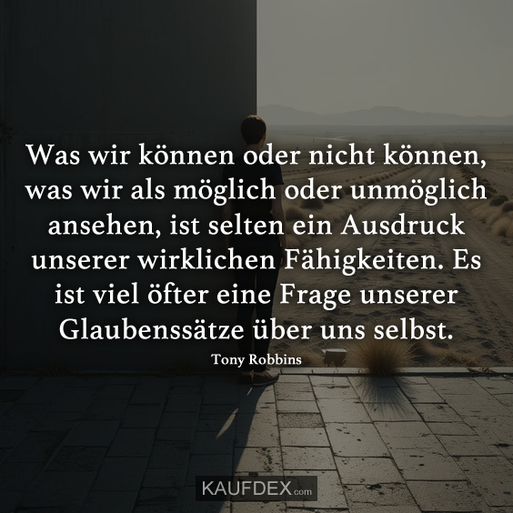 Was wir können oder nicht können, was wir als möglich oder unmöglich ansehen, ist selten ein Ausdruck unserer wirklichen Fähigkeiten. Es ist viel öfter eine Frage unserer Glaubenssätze über uns selbst.