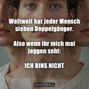 Weltweit hat jeder Mensch sieben Doppelgänger. Also wenn ihr mich mal joggen seht: ICH BINS NICHT