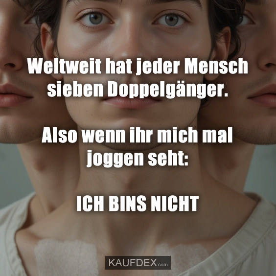 Weltweit hat jeder Mensch sieben Doppelgänger. Also wenn ihr mich mal joggen seht: ICH BINS NICHT