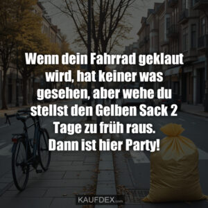 Wenn dein Fahrrad geklaut wird, hat keiner was gesehen, aber wehe du stellst den Gelben Sack 2 Tage zu früh raus. Dann ist hier Party!