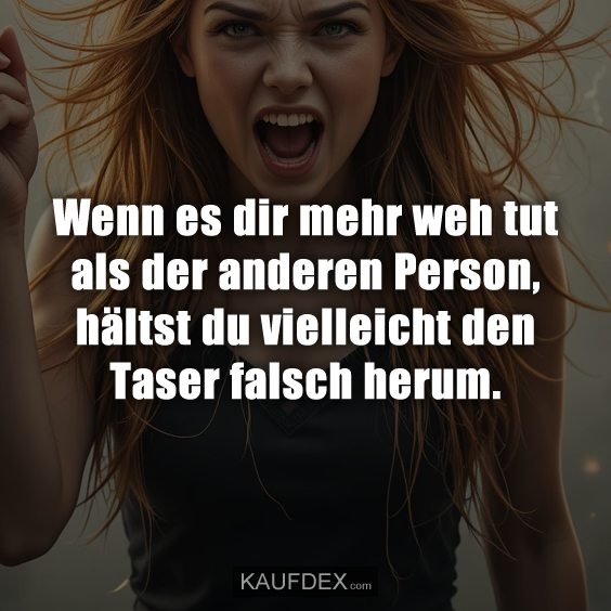 Wenn es dir mehr weh tut als der anderen Person, hältst du vielleicht den Taser falsch herum.