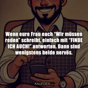 Wenn eure Frau euch “Wir müssen reden” schreibt, einfach mit “FINDE ICH AUCH!” antworten. Dann sind wenigstens beide nervös.