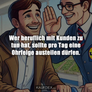 Wer beruflich mit Kunden zu tun hat, sollte pro Tag eine Ohrfeige austeilen dürfen.
