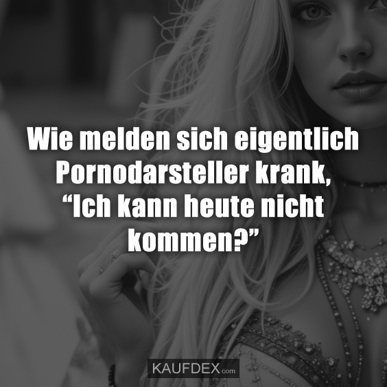 Wie melden sich eigentlich Pornodarsteller krank, “Ich kann heute nicht kommen?”