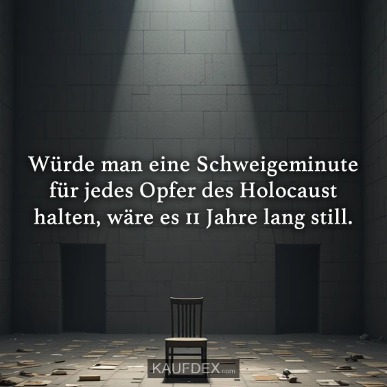 Würde man eine Schweigeminute für jedes Opfer des Holocaust halten, wäre es 11 Jahre lang still.