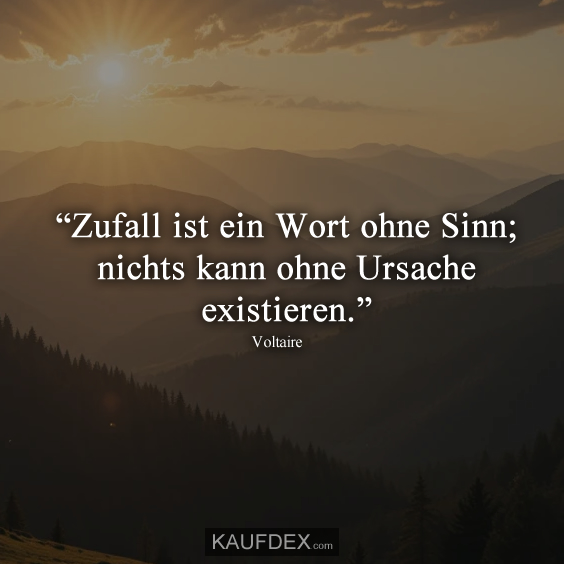 “Zufall ist ein Wort ohne Sinn; nichts kann ohne Ursache existieren.” Voltaire
