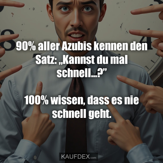 90% aller Azubis kennen den Satz: „Kannst du mal schnell...?” 100% wissen, dass es nie schnell geht.