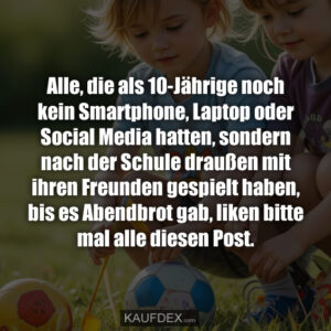 Alle, die als 10-Jährige noch kein Smartphone, Laptop oder Social Media hatten, sondern nach der Schule draußen mit ihren Freunden gespielt haben, bis es Abendbrot gab, liken bitte mal alle diesen Post.