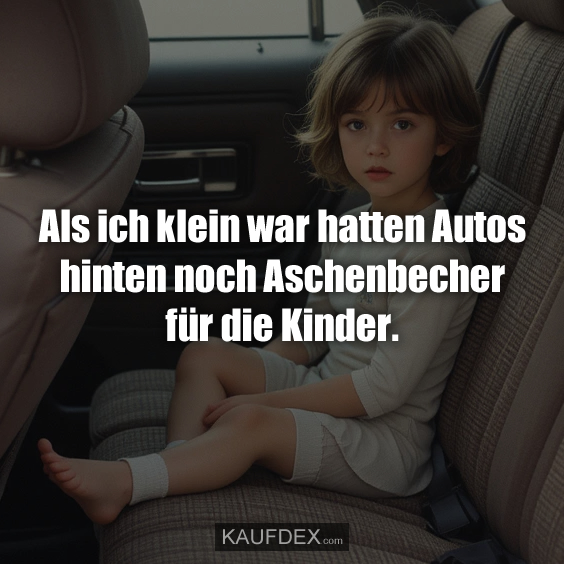 Als ich klein war hatten Autos hinten noch Aschenbecher für die Kinder.