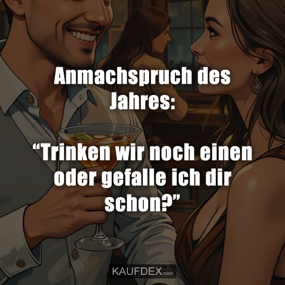 Anmachspruch des Jahres: “Trinken wir noch einen oder gefalle ich dir schon?”
