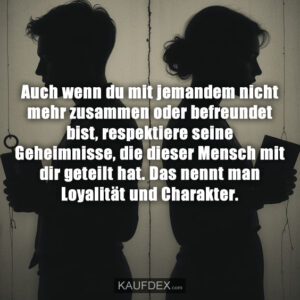 Auch wenn du mit jemandem nicht mehr zusammen oder befreundet bist, respektiere seine Geheimnisse, die dieser Mensch mit dir geteilt hat. Das nennt man Loyalität und Charakter.
