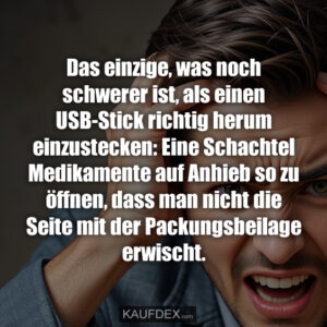 Das einzige, was noch schwerer ist, als einen USB-Stick richtig herum einzustecken: Eine Schachtel Medikamente auf Anhieb so zu öffnen, dass man nicht die Seite mit der Packungsbeilage erwischt.