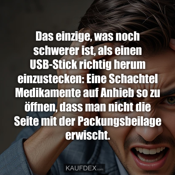Das einzige, was noch schwerer ist, als einen USB-Stick richtig herum einzustecken: Eine Schachtel Medikamente auf Anhieb so zu öffnen, dass man nicht die Seite mit der Packungsbeilage erwischt.