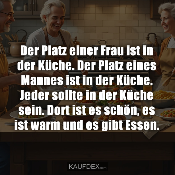 Der Platz einer Frau ist in der Küche…