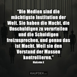 “Die Medien sind die mächtigste Institution der Welt. Sie haben die Macht, die Unschuldigen zu verurteilen und die Schuldigen freizusprechen, und genau das ist Macht. Weil sie den Verstand der Massen kontrollieren.”