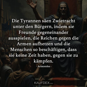 Die Tyrannen säen Zwietracht unter den Bürgern, indem sie Freunde gegeneinander ausspielen, die Reichen gegen die Armen aufhetzen und die Menschen so beschäftigen, dass sie keine Zeit haben, gegen sie zu kämpfen.