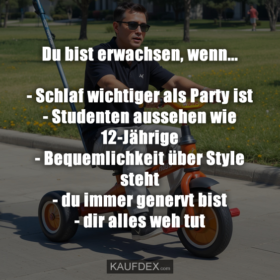 Du bist erwachsen, wenn... - Schlaf wichtiger als Party ist - Studenten aussehen wie 12-Jährige - Bequemlichkeit über Style steht - du immer genervt bist - dir alles weh tut