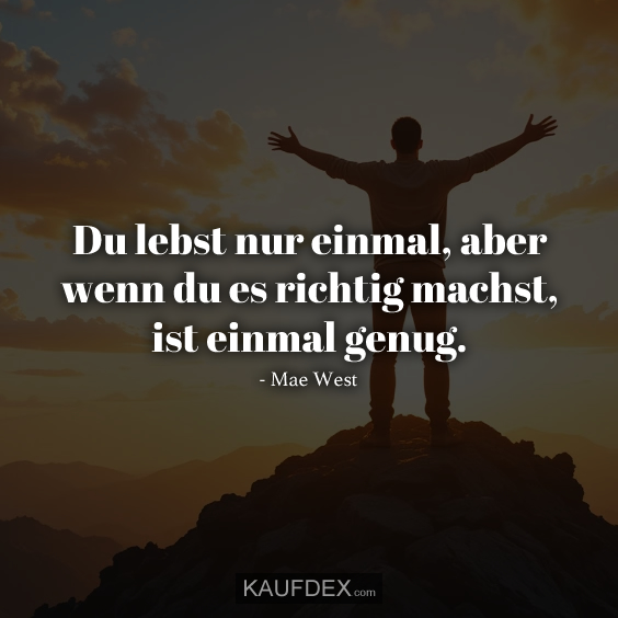 Du lebst nur einmal, aber wenn du es richtig machst, ist einmal genug. - Mae West