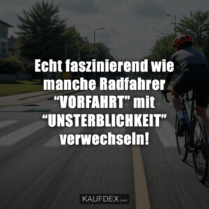 Echt faszinierend wie manche Radfahrer “VORFAHRT” mit “UNSTERBLICHKEIT” verwechseln!