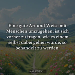 Eine gute Art und Weise mit Menschen umzugehen, ist sich vorher zu fragen, wie es einem selbst dabei gehen würde, so behandelt zu werden.