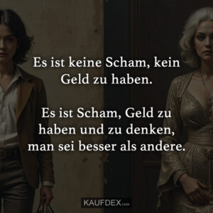 Es ist keine Scham, kein Geld zu haben. Es ist Scham, Geld zu haben und zu denken, man sei besser als andere.
