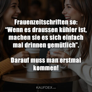 Frauenzeitschriften so: “Wenn es draussen kühler ist, machen sie es sich einfach mal drinnen gemütlich”. Darauf muss man erstmal kommen!