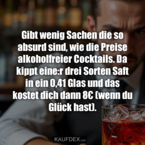 Gibt wenig Sachen die so absurd sind, wie die Preise alkoholfreier Cocktails. Da kippt eine:r drei Sorten Saft in ein 0,41 Glas und das kostet dich dann 8€ (wenn du Glück hast).