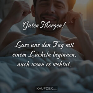 Guten Morgen! Lass uns den Tag mit einem Lächeln beginnen, auch wenn es wehtut.