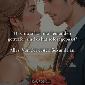 Hast du schon mal jemanden getroffen und es hat sofort gepasst? Alles. Von der ersten Sekunde an.