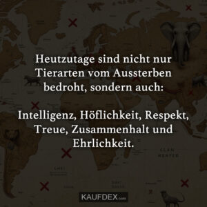 Heutzutage sind nicht nur Tierarten vom Aussterben bedroht, sondern auch: Intelligenz, Höflichkeit, Respekt, Treue, Zusammenhalt und Ehrlichkeit.