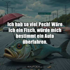 Ich hab so viel Pech! Wäre ich ein Fisch, würde mich bestimmt ein Auto überfahren.