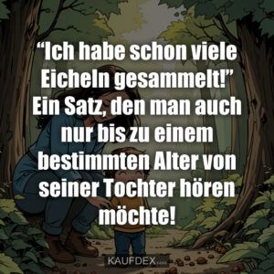 “Ich habe schon viele Eicheln gesammelt!” Ein Satz, den man auch nur bis zu einem bestimmten Alter von seiner Tochter hören möchte!