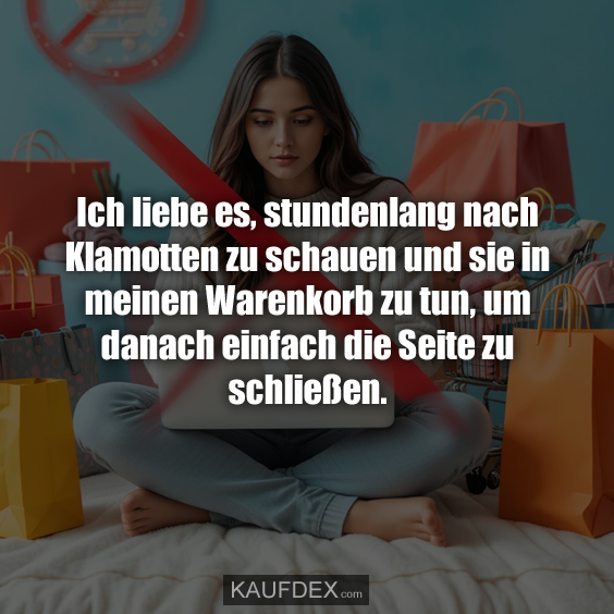 Ich liebe es, stundenlang nach Klamotten zu schauen und sie in meinen Warenkorb zu tun, um danach einfach die Seite zu schließen.