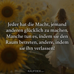 Jeder hat die Macht, jemand anderen glücklich zu machen. Manche tun es, indem sie den Raum betreten, andere, indem sie ihn verlassen!