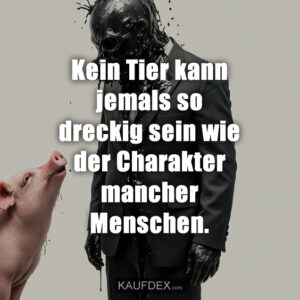 Kein Tier kann jemals so dreckig sein wie der Charakter mancher Menschen.
