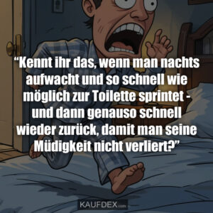 “Kennt ihr das, wenn man nachts aufwacht und so schnell wie möglich zur Toilette sprintet - und dann genauso schnell wieder zurück, damit man seine Müdigkeit nicht verliert?”