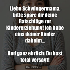 Liebe Schwiegermama, bitte spare dir deine Ratschläge zur Kindererziehung! Ich habe eins deiner Kinder daheim... Und ganz ehrlich: Du hast total versagt!