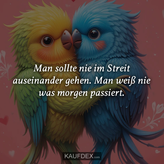 Man sollte nie im Streit auseinander gehen…