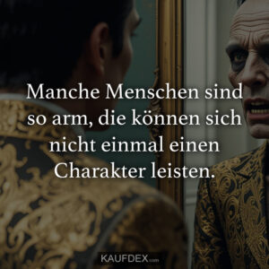 Manche Menschen sind so arm, die können sich nicht einmal einen Charakter leisten.