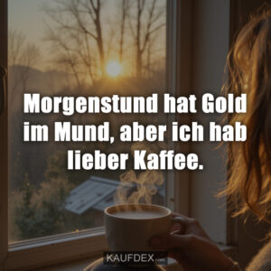 Morgenstund hat Gold im Mund, aber ich hab lieber Kaffee.